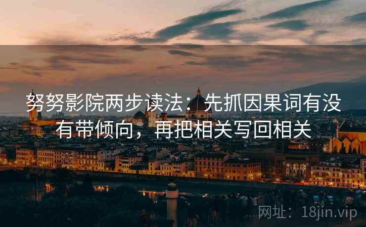 努努影院两步读法:先抓因果词有没有带倾向,再把相关写回相关