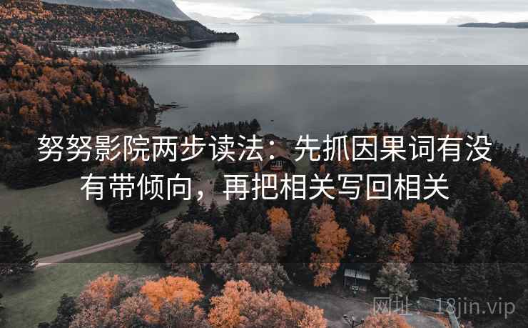 努努影院两步读法:先抓因果词有没有带倾向,再把相关写回相关