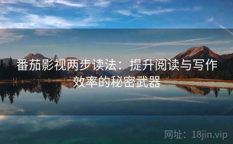 番茄影视两步读法：提升阅读与写作效率的秘密武器