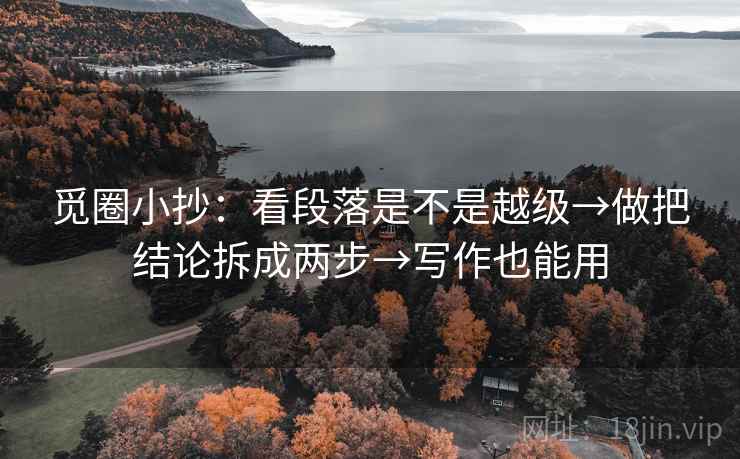 觅圈小抄：看段落是不是越级→做把结论拆成两步→写作也能用