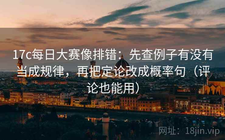 17c每日大赛像排错：先查例子有没有当成规律，再把定论改成概率句（评论也能用）