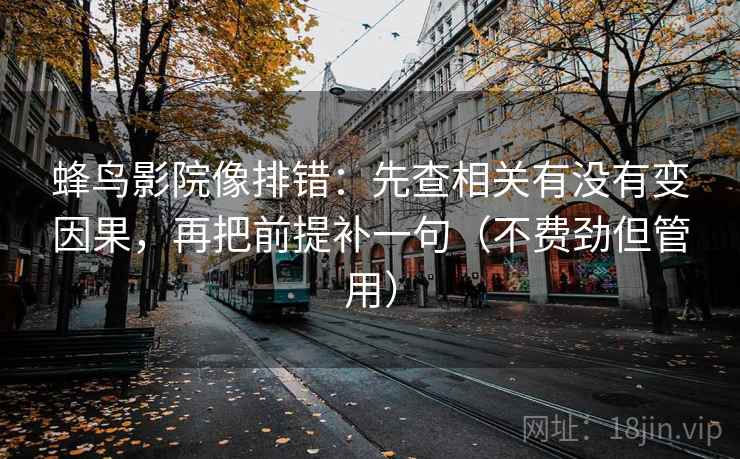 蜂鸟影院像排错:先查相关有没有变因果,再把前提补一句(不费劲但管用)