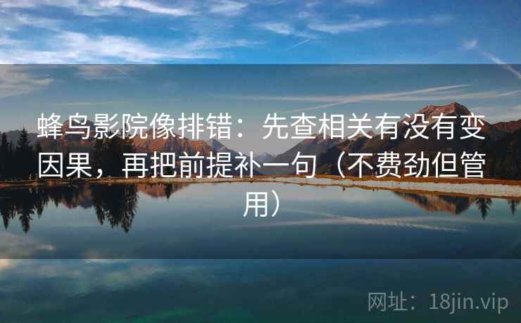 蜂鸟影院像排错:先查相关有没有变因果,再把前提补一句(不费劲但管用)