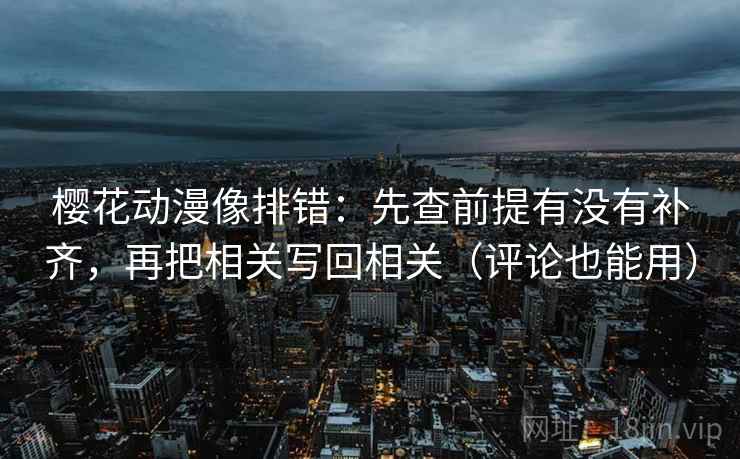 樱花动漫像排错:先查前提有没有补齐,再把相关写回相关(评论也能用)