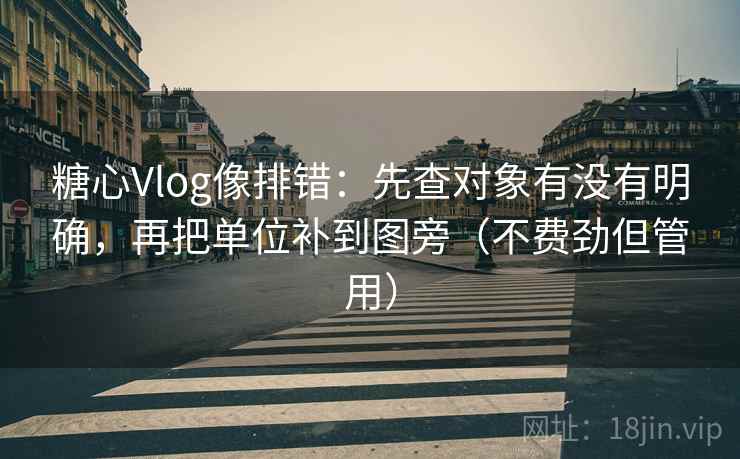 糖心Vlog像排错:先查对象有没有明确,再把单位补到图旁(不费劲但管用) 第2张 糖心Vlog像排错:先查对象有没有明确,再把单位补到图旁(不费劲但管用) 第2张