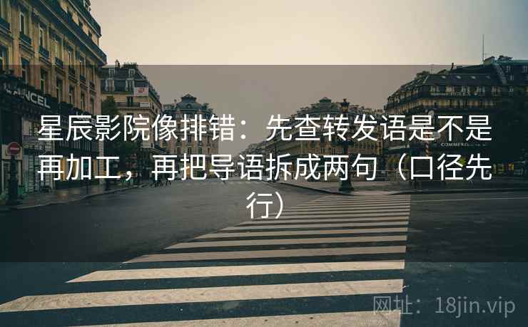 星辰影院像排错:先查转发语是不是再加工,再把导语拆成两句(口径先行)