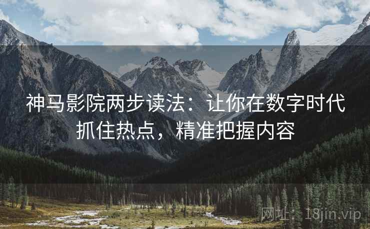 神马影院两步读法:让你在数字时代抓住热点,精准把握内容 第2张 神马影院两步读法:让你在数字时代抓住热点,精准把握内容 第2张