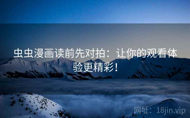 虫虫漫画读前先对拍:让你的观看体验更精彩!