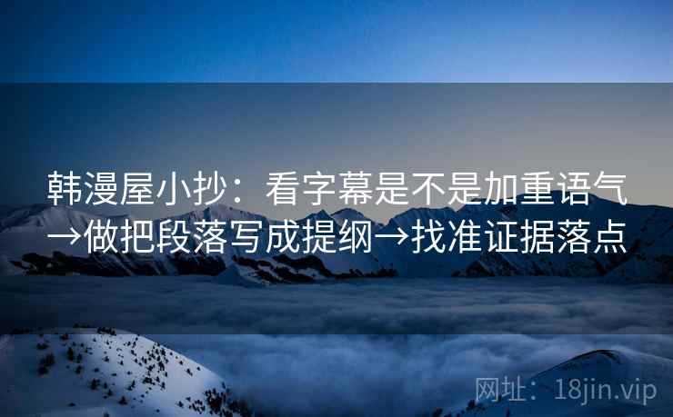 韩漫屋小抄：看字幕是不是加重语气→做把段落写成提纲→找准证据落点