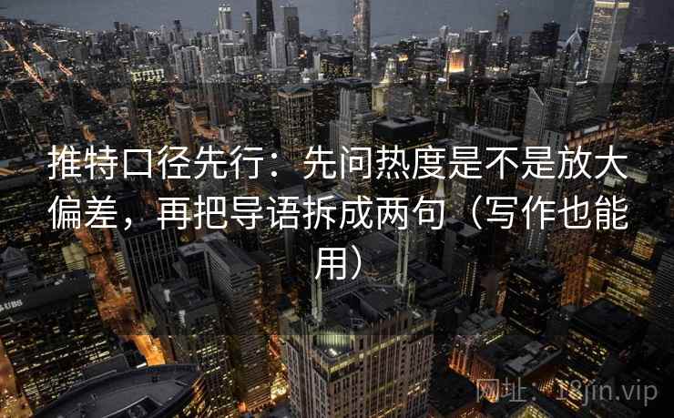 推特口径先行:先问热度是不是放大偏差,再把导语拆成两句(写作也能用)