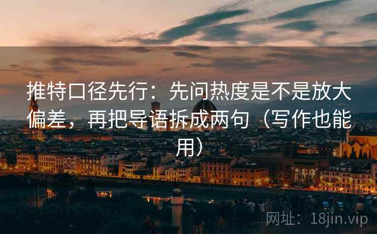 推特口径先行:先问热度是不是放大偏差,再把导语拆成两句(写作也能用)