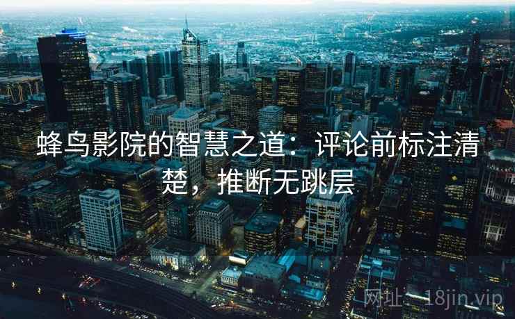 蜂鸟影院的智慧之道:评论前标注清楚,推断无跳层