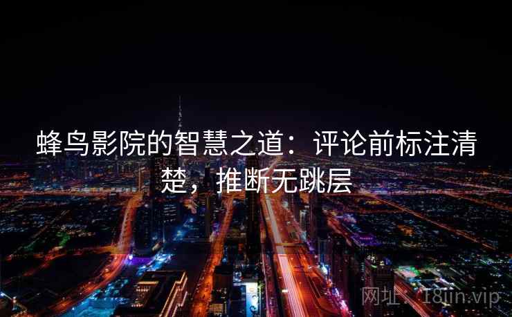 蜂鸟影院的智慧之道:评论前标注清楚,推断无跳层