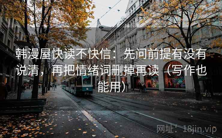 韩漫屋快读不快信：先问前提有没有说清，再把情绪词删掉再读（写作也能用）