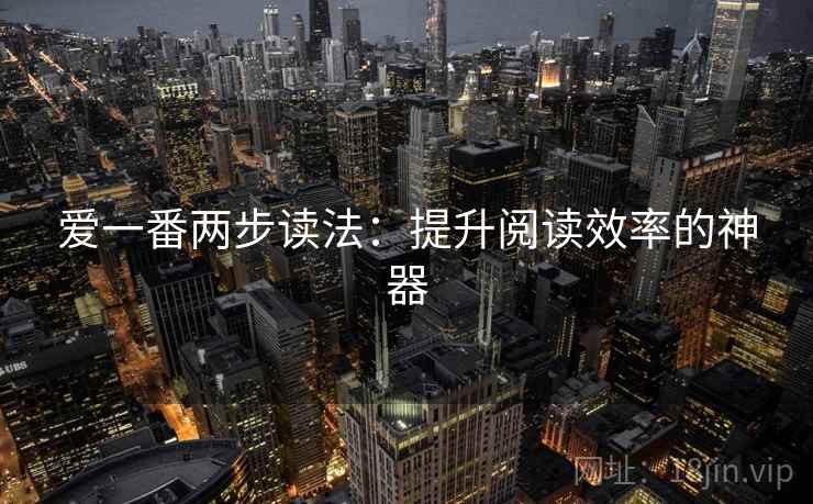 爱一番两步读法：提升阅读效率的神器