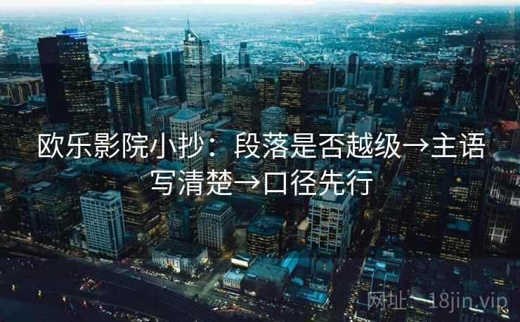 欧乐影院小抄：段落是否越级→主语写清楚→口径先行