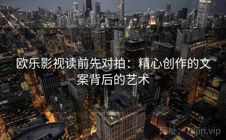 欧乐影视读前先对拍：精心创作的文案背后的艺术