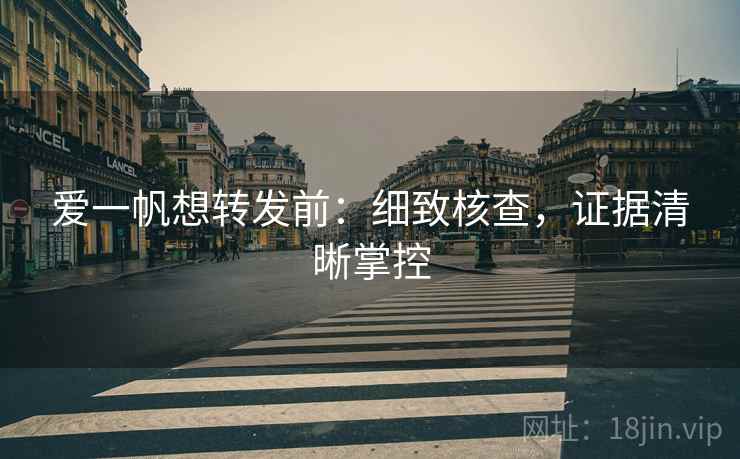 爱一帆想转发前:细致核查,证据清晰掌控