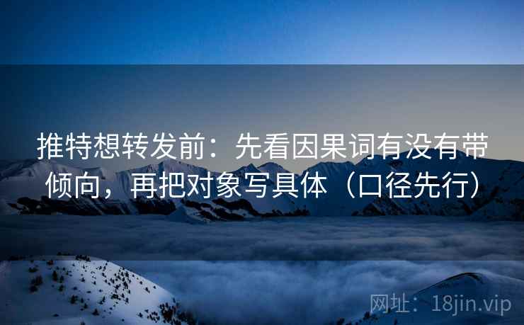 推特想转发前：先看因果词有没有带倾向，再把对象写具体（口径先行）