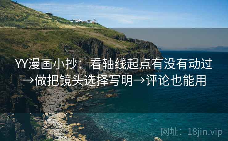 YY漫画小抄:看轴线起点有没有动过→做把镜头选择写明→评论也能用