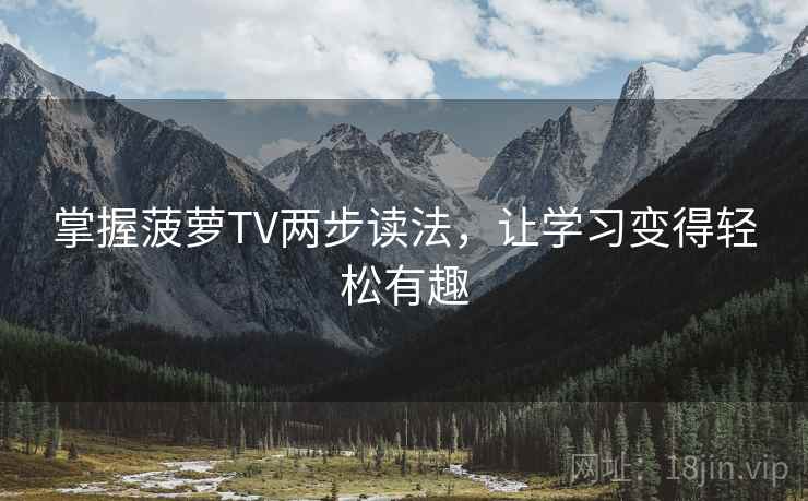 掌握菠萝TV两步读法,让学习变得轻松有趣