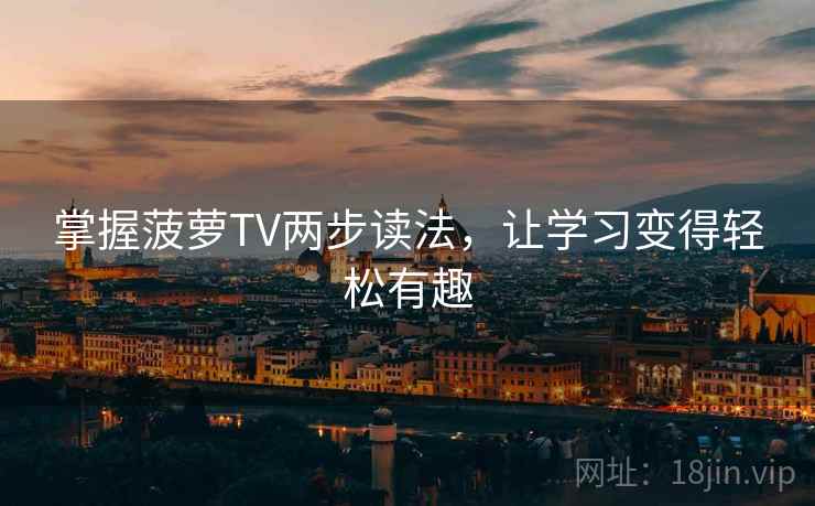 掌握菠萝TV两步读法,让学习变得轻松有趣