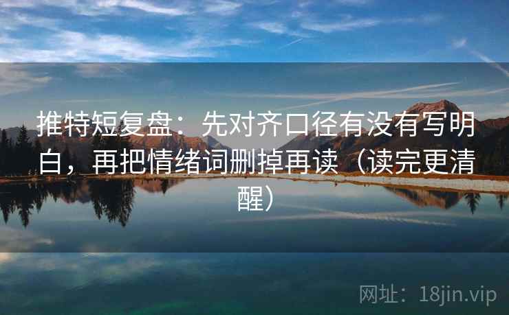 推特短复盘:先对齐口径有没有写明白,再把情绪词删掉再读(读完更清醒)