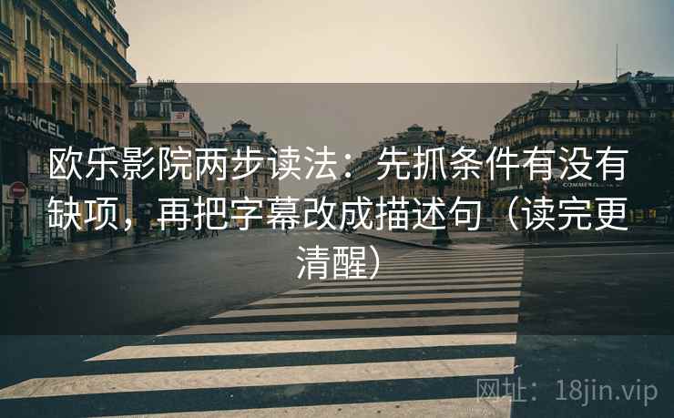 欧乐影院两步读法:先抓条件有没有缺项,再把字幕改成描述句(读完更清醒)