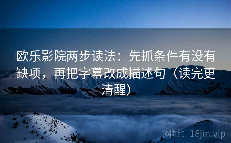 欧乐影院两步读法：先抓条件有没有缺项，再把字幕改成描述句（读完更清醒）