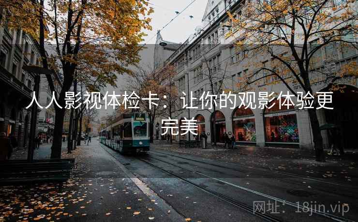 人人影视体检卡:让你的观影体验更完美