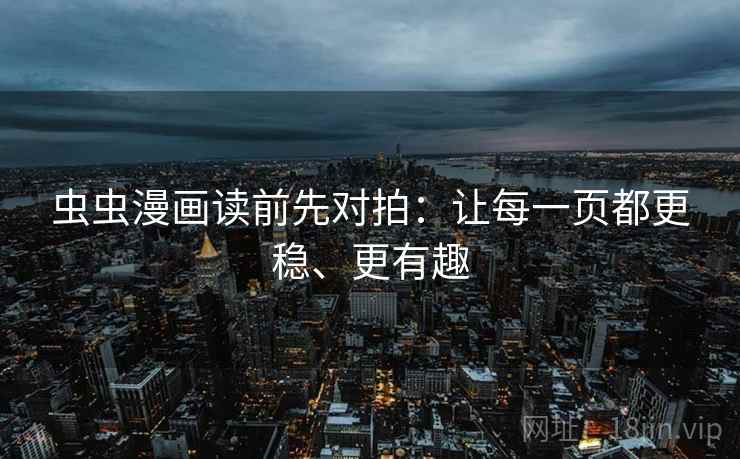 虫虫漫画读前先对拍:让每一页都更稳、更有趣