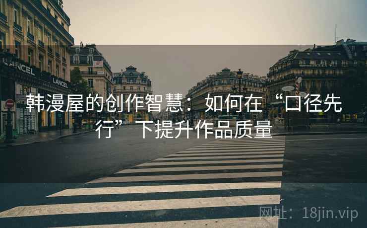 韩漫屋的创作智慧：如何在“口径先行”下提升作品质量