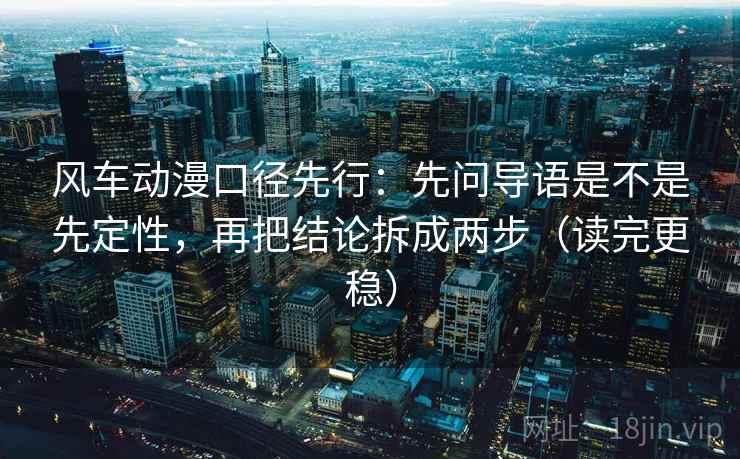 风车动漫口径先行:先问导语是不是先定性,再把结论拆成两步(读完更稳)