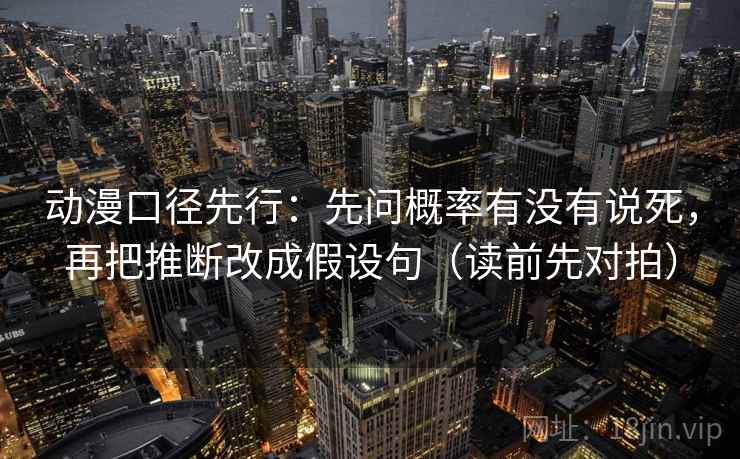 动漫口径先行：先问概率有没有说死，再把推断改成假设句（读前先对拍）