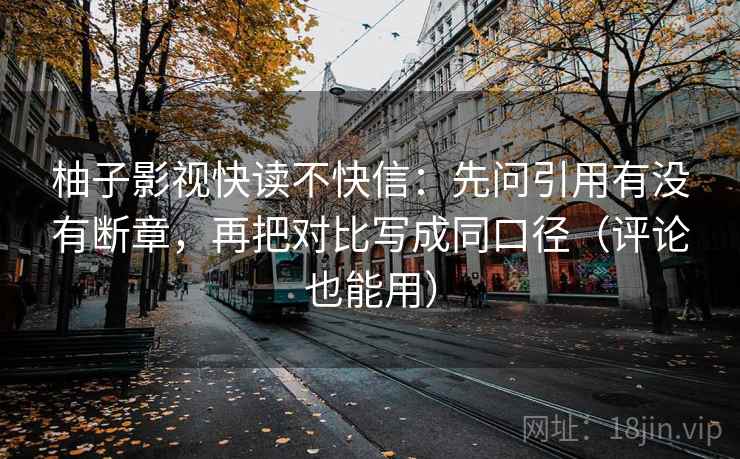 柚子影视快读不快信:先问引用有没有断章,再把对比写成同口径(评论也能用)