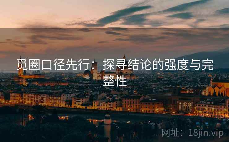 觅圈口径先行:探寻结论的强度与完整性
