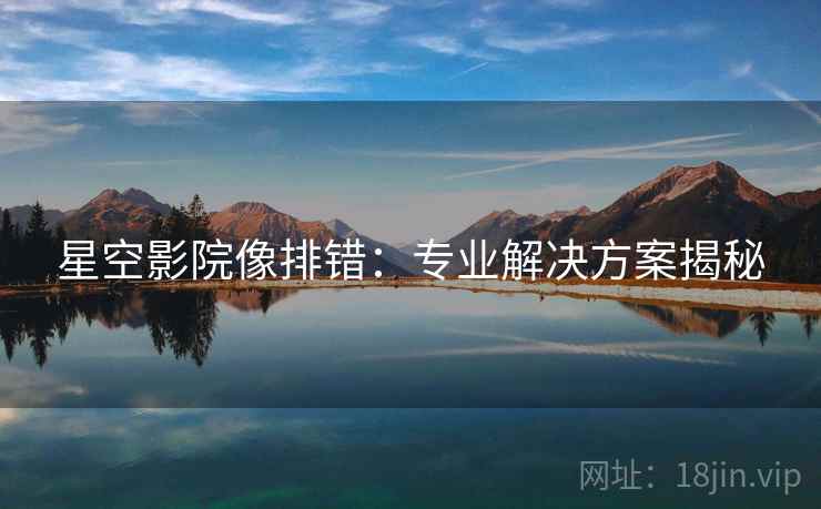 星空影院像排错：专业解决方案揭秘  第2张