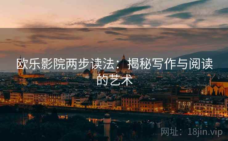 欧乐影院两步读法：揭秘写作与阅读的艺术