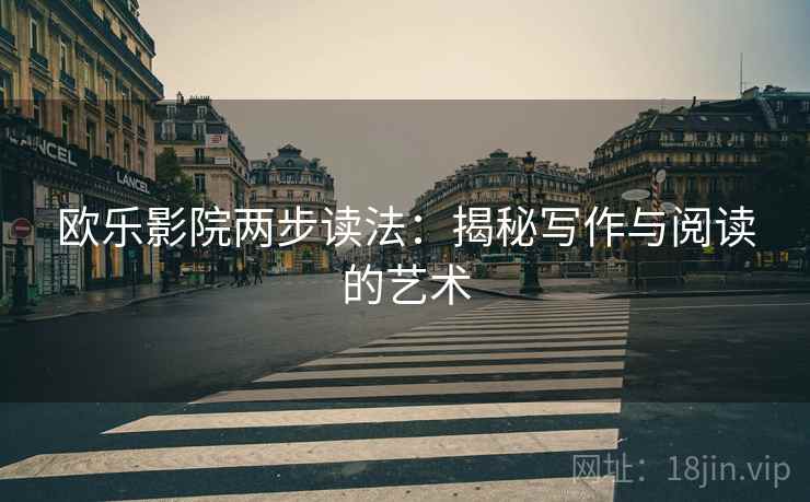 欧乐影院两步读法：揭秘写作与阅读的艺术