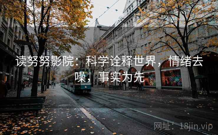 读努努影院：科学诠释世界，情绪去噪，事实为先