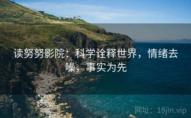 读努努影院：科学诠释世界，情绪去噪，事实为先